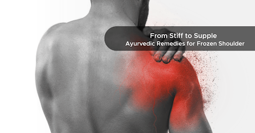 From Stiff to Supple Ayurvedic Remedies for Frozen Shoulder