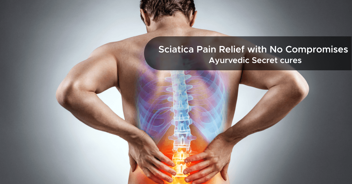 Sciatica Pain Relief with No Compromises Ayurvedic Secret cures